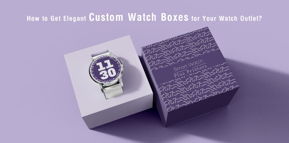 how-to-get-elegant-custom-watch-boxes-for-your-watch-outlet?